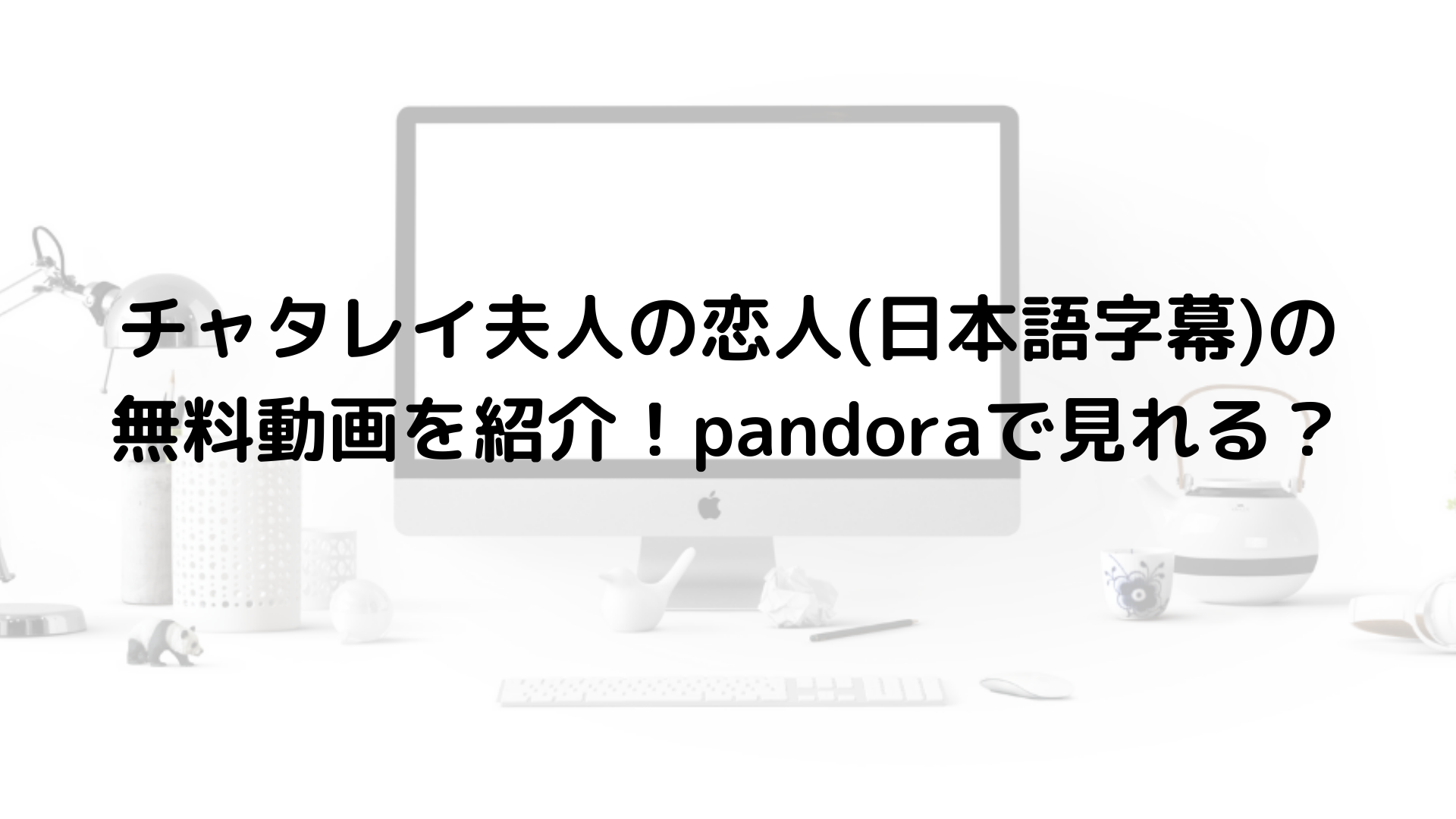 チャタレイ夫人の恋人 日本語字幕 の無料動画を紹介 Pandoraで見れる 海外ドラマ無料動画labo